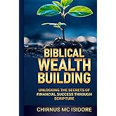 Biblical Wealth Building: Unlocking the Secrets of Financial Success Through Scripture