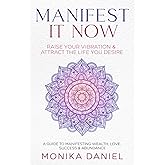 MANIFEST IT NOW: Raise Your Vibration & Attract the Life You Desire – A Guide to Manifesting Wealth, Love, Success & Abundance (Beginners' Insight to the Holistic World)