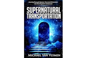 Supernatural Transportation: Moving Through Space, Time and Dimension for the Kingdom of Heaven