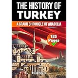 The History of Turkey: A Grand Chronicle of Anatolia (History of Turkey Books)
