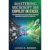 Mastering Microsoft 365 Copilot in Excel: Transform Raw Data into Instant Business Insights Using AI (Microsoft 365 Copilot Mastery Series)