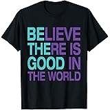 Positive World Be The Good HopeBe The Good Believe There Still Good in the World, Kindness T-ShirtOEKO-TEX STANDARD 100
