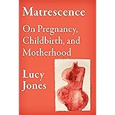 Matrescence: On Pregnancy, Childbirth, and Motherhood
