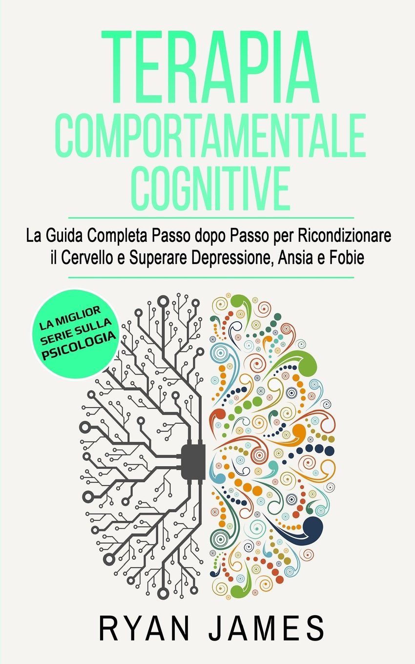 Terapia Comportamentale Cognitive La Guida Completa Passo Dopo Passo Per Ricondizionare Il Cervello E Superare Depressione Ansia E Fobie Cognitive Therapy Italian Book Italian Edition James Ryan Amazon Com Books