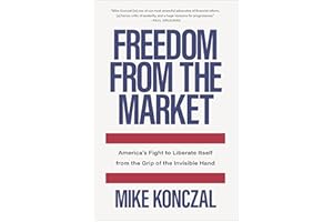 Freedom from the Market: America's Fight to Liberate Itself from the Grip of the Invisible Hand