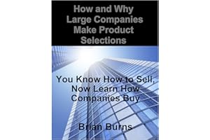 How and Why Large Companies Make Product Selections: You Know How to Sell, Now Learn How Companies Buy