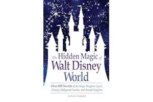The Hidden Magic of Walt Disney World: Over 600 Secrets of the Magic Kingdom, Epcot, Disney's Hollywood Studios, and Animal Kingdom