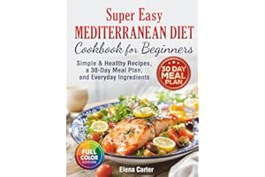 Super Easy Mediterranean Diet Cookbook for Beginners: Simple, Healthy Recipes with a 30-Day Meal Plan and Everyday Ingredient