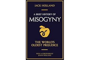 A Brief History of Misogyny: The World's Oldest Prejudice (Brief Histories)