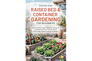 STEP BY STEP RAISED BED & CONTAINER GARDENING FOR BEGINNERS: Start Planting Today: Simple DIY Setups for Any Space and Eco-Friendly Tips to Grow Fresh Organic Produce Anywhere