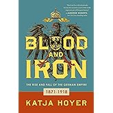 Blood and Iron: The Rise and Fall of the German Empire