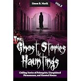 True Ghost Stories and Hauntings Volume II: Chilling Stories of Poltergeists, Unexplained Phenomenon, and Haunted Houses