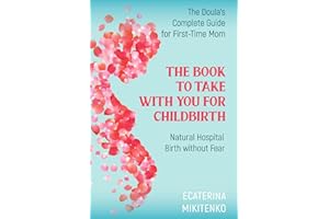 The Book to Take with You for Childbirth: Natural Hospital Birth without Fear, The Doula’s Complete Guide for First-Time Moms