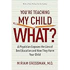 You're Teaching My Child What?: A Physician Exposes the Lies of Sex Education and How They Harm Your Child