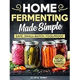 Home Fermenting Made Simple: Safe, Small-Batch Ferments With Clear Steps, Exact Salt Percentages, and Photo Cues—For Gut-Friendly Staples You Can Repeat Every Time