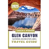 GLEN CANYON NATIONAL RECREATION AREA TRAVEL GUIDE 2025.: The Ultimate Travel Companion for Glen Canyon: Where to Go, What to Do, and How to Plan.