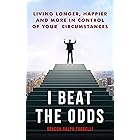 I Beat the Odds: Living Longer, Happier, and In More Control of Your Circumstances