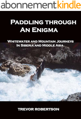 Download Paddling Through an Enigma: Whitewater and Mountain Journeys in Siberia and Middle Asia (English Edition) PDF