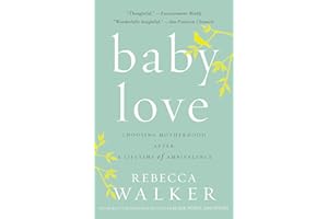 Baby Love: Choosing Motherhood After a Lifetime of Ambivalence