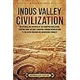 Indus Valley Civilization: An Enthralling Overview of the Harappan Civilization, Starting from the Early Harappan through Mohenjo-daro to the Aryan Invasion and Achaemenid Conquest
