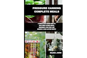 PRESSURE CANNING COMPLETE MEALS: A Simple USDA-Based Guide to Safe Shelf-Stable Meals, Emergency Food Prep, and Building a Lo