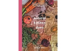 Natural Kitchen Dyes: Make Your Own Dyes from Fruit, Vegetables, Herbs and Tea, Plus Ten Eco-Friendly Craft Projects