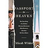 Passport to Heaven: The True Story of a Zealous Mormon Missionary Who Discovers the Jesus He Never Knew