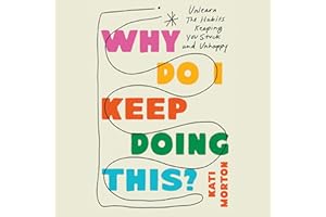Why Do I Keep Doing This?: Unlearn the Habits Keeping You Stuck and Unhappy