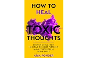 How to Heal Toxic Thoughts: Breaking Free from Negative Thinking Patterns and Rediscovering Inner Peace (Empower Mind)