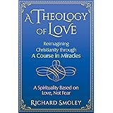 A Theology of Love: Reimagining Christianity through A Course in Miracles