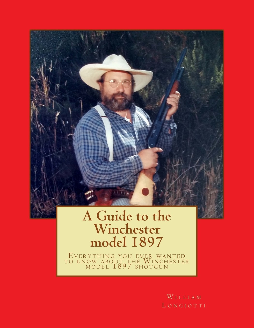 A comprehensive guide to the Winchester model 1897: Everything you ever  wanted to know about the Winchester model 1897 shotgun: William A.  Longiotti: ...