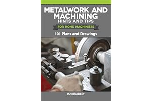 Metalwork and Machining Hints and Tips for Home Machinists: 101 Plans and Drawings