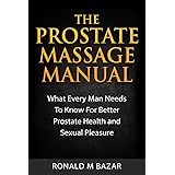 The Prostate Massage Manual: What Every Man Needs To Know For Better Prostate Health and Sexual Pleasure