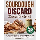 Sourdough Discard Recipes Cookbook: The Busy Mom's Guide to Crafting the Most Delicious, Nutritious Delights with All-Natural Ingredients (Baking Bliss with Emma Brooks)