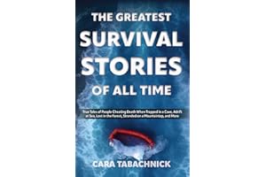 The Greatest Survival Stories of All Time: True Tales of People Cheating Death When Trapped in a Cave, Adrift at Sea, Lost in the Forest, Stranded on a Mountaintop and More