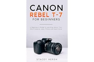 Canon Rebel T-7 For Beginners: A Beginner’s Guide to Learning About Your DSLR Camera, Lens, Filters and Much More (DSLRs for 