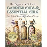 The Beginner's Guide to Carrier Oils and Essential Oils: Real Holistic Wisdom With a Side of Whimsy