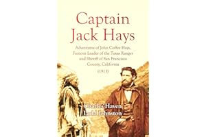 Captain Jack Hays: Adventures of John Coffee Hays, Famous Leader of the Texas Ranger and Sheriff of San Francisco County, Cal