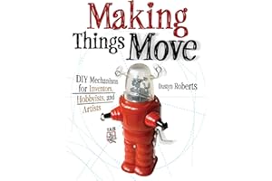 Making Things Move DIY Mechanisms for Inventors, Hobbyists, and Artists