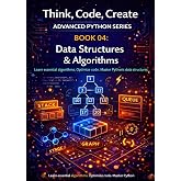 Data Structures &amp; Algorithms: Understand, implement, and analyse core data structures and fundamental algorithms (Think, Code, Create - Advanced Python Programming)