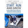 How to Start, Run, and Grow a Non-Emergency Medical Transportation Business: A Step-By-Step Startup Guide to Starting a Successful NEMT Business