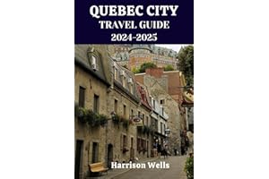 Quebec City travel guide 2024-2025: Exploring The Rich Tapestry Of Quebec City: A Comprehensive Journey Through History, Culture, Architecture,And The ... Identity (Beyond Borders travel's and Tours)