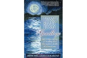 I Wasn't Ready to Say Goodbye: Surviving, Coping and Healing After the Sudden Death of a Loved One (A Compassionate Grief Recovery Book)