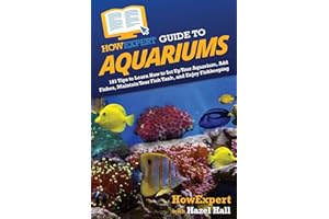 HowExpert Guide to Aquariums: 101 Tips to Learn How to Set Up Your Aquarium, Add Fishes, Maintain Your Fish Tank, and Enjoy Fishkeeping