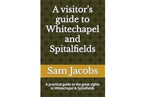 A visitor's guide to Whitechapel and Spitalfields: A practical guide to the great sights in Whitechapel & Spitalfields