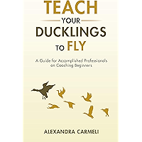 Teach Your Ducklings to Fly: A Guide for Accomplished Professionals on Coaching Beginners book cover