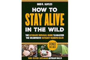 How to Stay Alive in the Wild: The Ultimate Survival Guide to Master the Wilderness without Modern Gear | Time-Tested, Lifesaving Outdoor Skills to Food, Shelter & Self-Defense Anywhere in the Wild