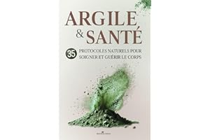 Argile santé - les bienfaits de l'argile pour transformer votre santé au quotidien: 35 protocoles naturels pour soigner et gu