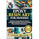 Epoxy Resin Art for Newbies (Color Edition): A Beginner's Comprehensive Guide to Crafting Beautiful Resin Woodwork, Jewelry, Tiles, and Other Masterpieces