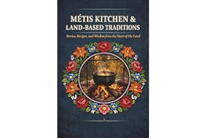 Métis Kitchen and Land-Based Traditions: Stories, Recipes and Wisdom from The Heart of the Land